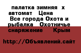 палатка зимняя 2х2 автомат › Цена ­ 750 - Все города Охота и рыбалка » Охотничье снаряжение   . Крым